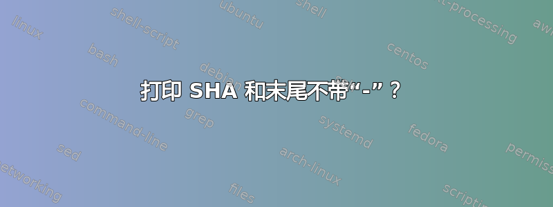 打印 SHA 和末尾不带“-”？