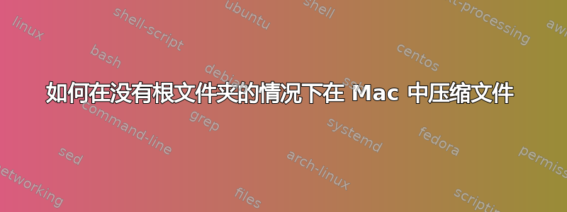 如何在没有根文件夹的情况下在 Mac 中压缩文件