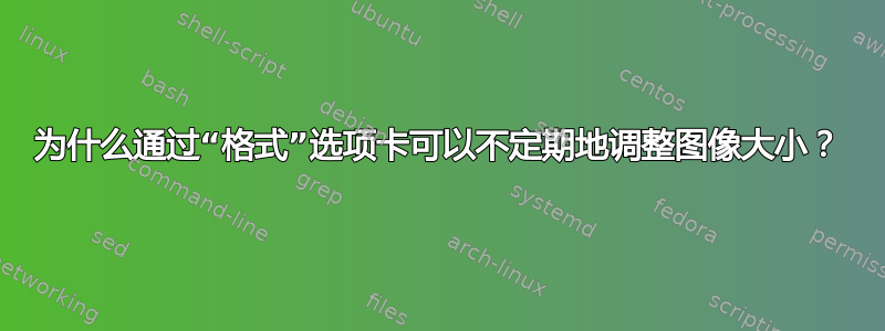 为什么通过“格式”选项卡可以不定期地调整图像大小？