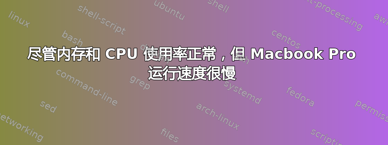 尽管内存和 CPU 使用率正常，但 Macbook Pro 运行速度很慢