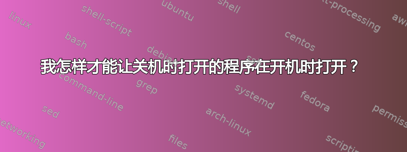 我怎样才能让关机时打开的程序在开机时打开？