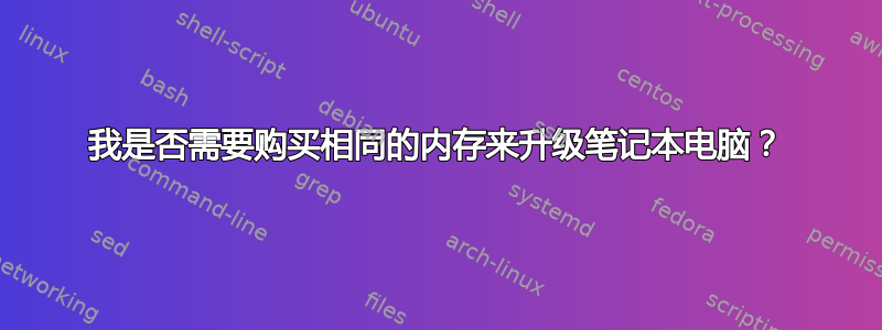 我是否需要购买相同的内存来升级笔记本电脑？