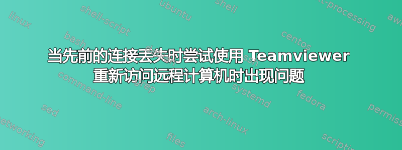 当先前的连接丢失时尝试使用 Teamviewer 重新访问远程计算机时出现问题