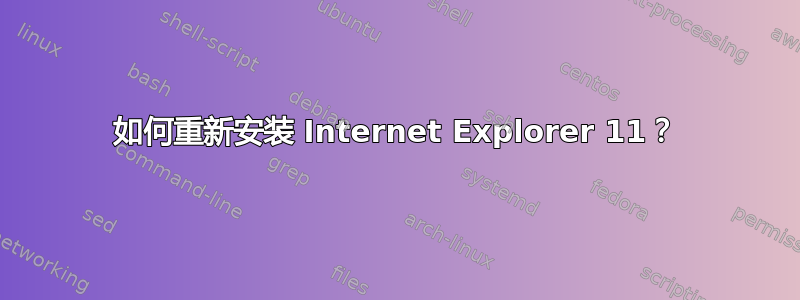 如何重新安装 Internet Explorer 11？