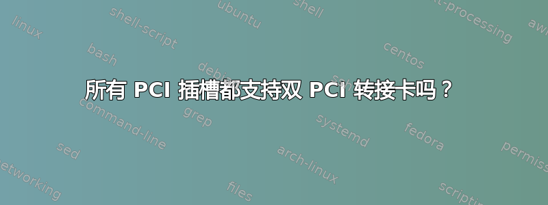 所有 PCI 插槽都支持双 PCI 转接卡吗？