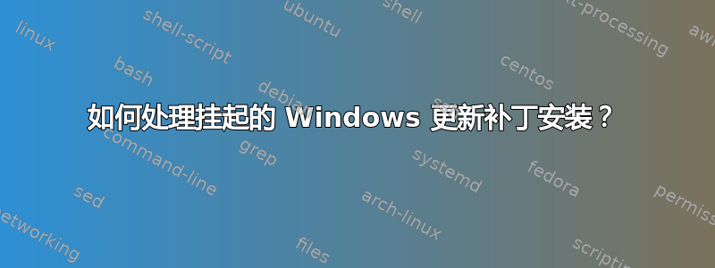 如何处理挂起的 Windows 更新补丁安装？