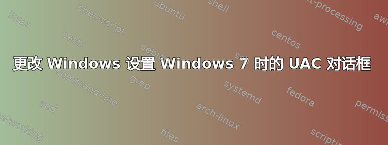 更改 Windows 设置 Windows 7 时的 UAC 对话框