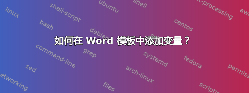 如何在 Word 模板中添加变量？