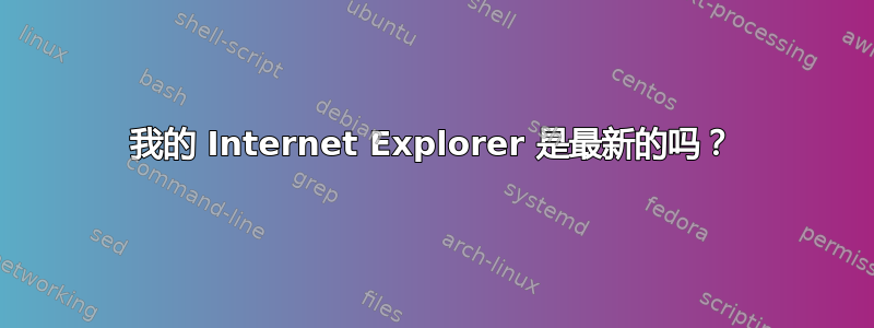 我的 Internet Explorer 是最新的吗？