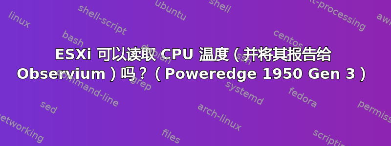 ESXi 可以读取 CPU 温度（并将其报告给 Observium）吗？（Poweredge 1950 Gen 3）