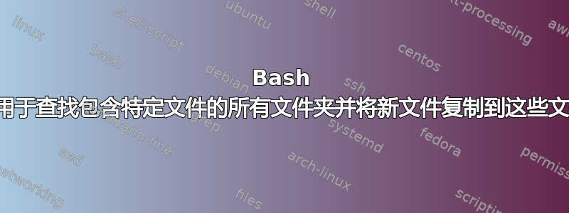 Bash 脚本用于查找包含特定文件的所有文件夹并将新文件复制到这些文件夹