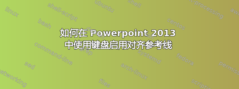 如何在 Powerpoint 2013 中使用键盘启用对齐参考线