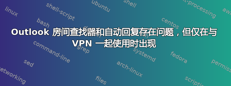 Outlook 房间查找器和自动回复存在问题，但仅在与 VPN 一起使用时出现