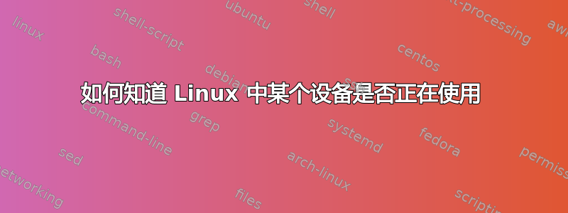 如何知道 Linux 中某个设备是否正在使用