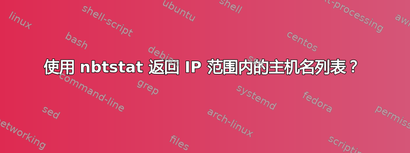 使用 nbtstat 返回 IP 范围内的主机名列表？