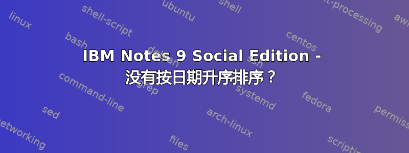 IBM Notes 9 Social Edition - 没有按日期升序排序？