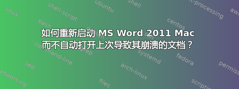 如何重新启动 MS Word 2011 Mac 而不自动打开上次导致其崩溃的文档？