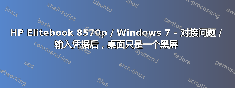 HP Elitebook 8570p / Windows 7 - 对接问题 / 输入凭据后，桌面只是一个黑屏