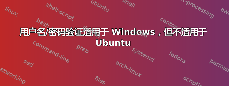 用户名/密码验证适用于 Windows，但不适用于 Ubuntu