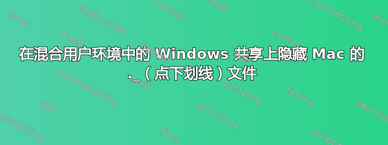 在混合用户环境中的 Windows 共享上隐藏 Mac 的 ._（点下划线）文件