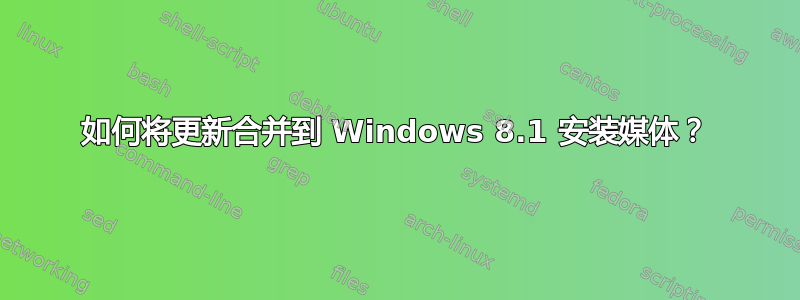 如何将更新合并到 Windows 8.1 安装媒体？