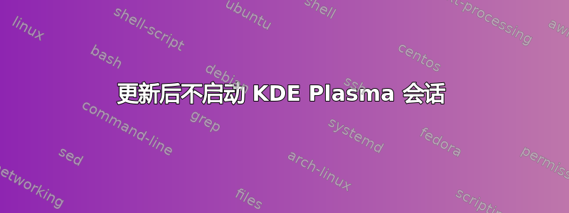 更新后不启动 KDE Plasma 会话