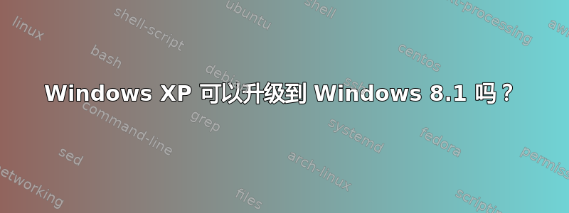 Windows XP 可以升级到 Windows 8.1 吗？