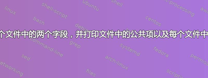 比较两个文件中的两个字段，并打印文件中的公共项以及每个文件中的计数