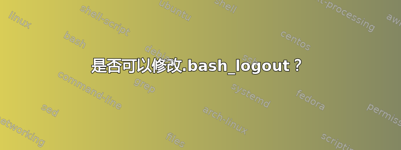 是否可以修改.bash_logout？