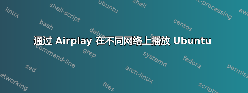 通过 Airplay 在不同网络上播放 Ubuntu