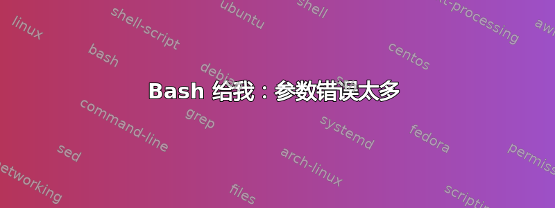 Bash 给我：参数错误太多