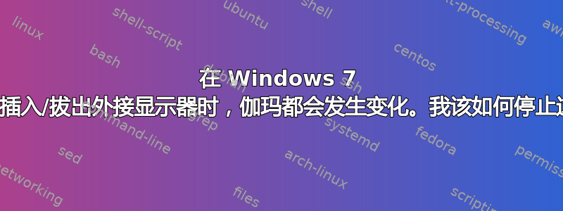 在 Windows 7 中，每当我插入/拔出外接显示器时，伽玛都会发生变化。我该如何停止这种情况？