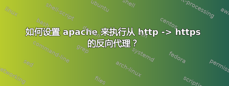 如何设置 apache 来执行从 http -> https 的反向代理？