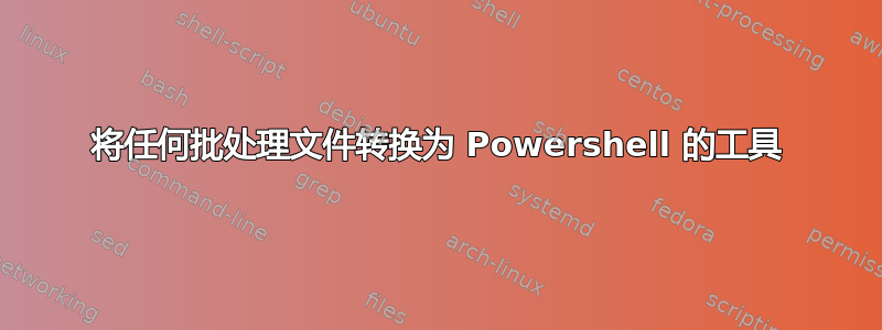 将任何批处理文件转换为 Powershell 的工具