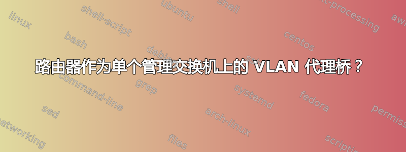 路由器作为单个管理交换机上的 VLAN 代理桥？