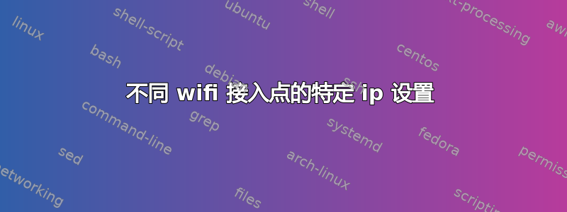 不同 wifi 接入点的特定 ip 设置