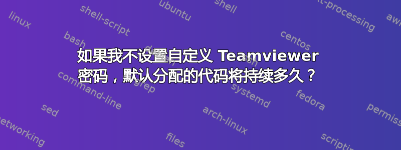 如果我不设置自定义 Teamviewer 密码，默认分配的代码将持续多久？