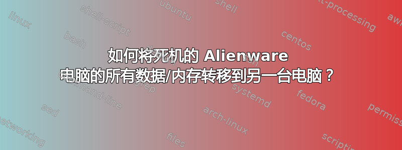 如何将死机的 Alienware 电脑的所有数据/内存转移到另一台电脑？