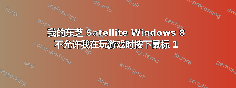 我的东芝 Satellite Windows 8 不允许我在玩游戏时按下鼠标 1