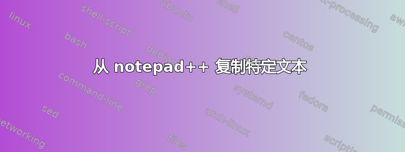 从 notepad++ 复制特定文本