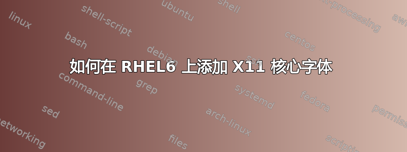 如何在 RHEL6 上添加 X11 核心字体