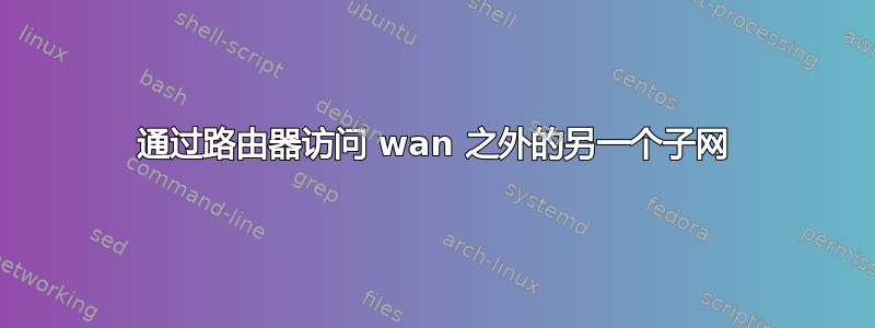 通过路由器访问 wan 之外的另一个子网