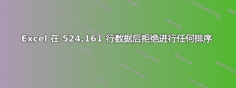 Excel 在 524,161 行数据后拒绝进行任何排序