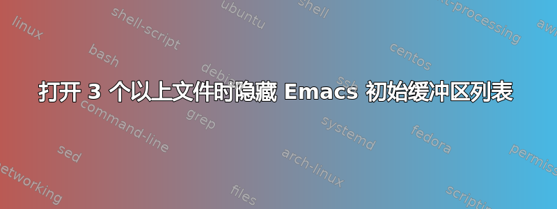 打开 3 个以上文件时隐藏 Emacs 初始缓冲区列表