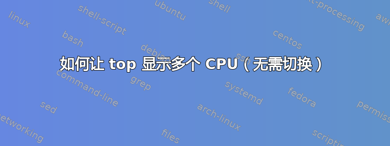 如何让 top 显示多个 CPU（无需切换）