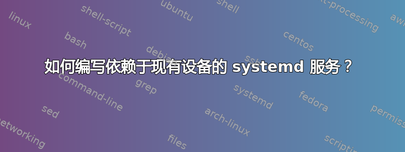 如何编写依赖于现有设备的 systemd 服务？