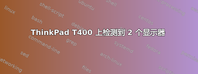 ThinkPad T400 上检测到 2 个显示器