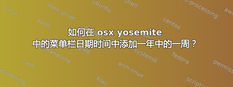 如何在 osx yosemite 中的菜单栏日期时间中添加一年中的一周？