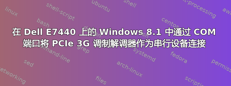 在 Dell E7440 上的 Windows 8.1 中通过 COM 端口将 PCIe 3G 调制解调器作为串行设备连接