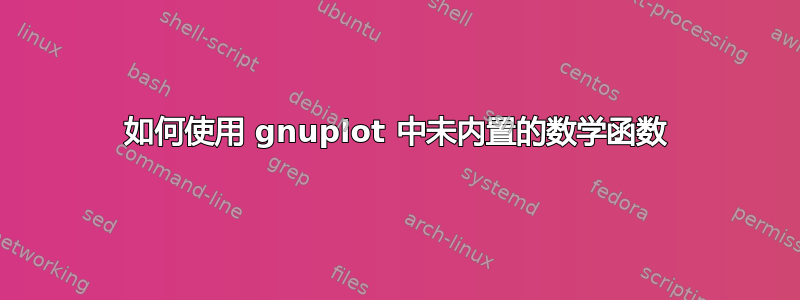 如何使用 gnuplot 中未内置的数学函数